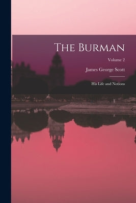 The Burman: His Life and Notions; Volume 2 by Scott, James George