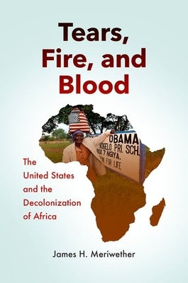 Tears, Fire, and Blood: The United States and the Decolonization of Africa by Meriwether, James H.