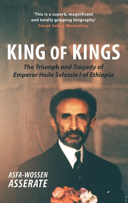 King of Kings: The Triumph and Tragedy of Emperor Haile Selassie I of Ethiopia by Asserate, Asfa-Wossen