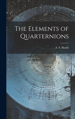The Elements of Quarternions by Hardy, A. S.