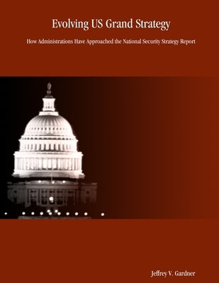 Evolving US Grand Strategy: How Administrations Have Approached the National Security Strategy Report by Gardner, Jeffrey V.