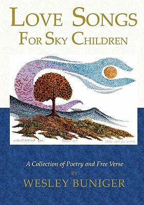 Love Songs For Sky Children: A Collection of Poetry and Free Verse by Buniger, Wesley