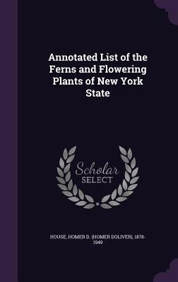 Annotated List of the Ferns and Flowering Plants of New York State by House, Homer D. 1878-1949