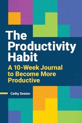 The Productivity Habit: A 10-Week Journal to Become More Productive by Sexton, Cathy