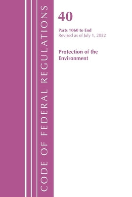 Code of Federal Regulations, Title 40 Protection of the Environment 1060-END, Revised as of July 1, 2022 by Office of the Federal Register (U S )
