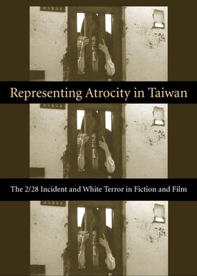 Representing Atrocity in Taiwan: The 2/28 Incident and White Terror in Fiction and Film by Lin, Sylvia