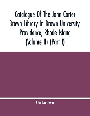 Catalogue Of The John Carter Brown Library In Brown University, Providence, Rhode Island (Volume Ii) (Part I) by Unknown