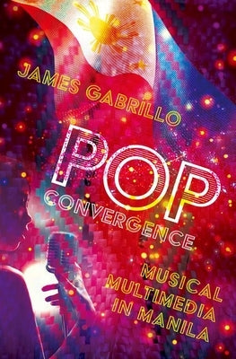 Pop Convergence: Musical Multimedia in Manila by Gabrillo, James