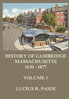 History of Cambridge, Massachusetts, 1630-1877, Volume 1 by Paige, Lucius R.
