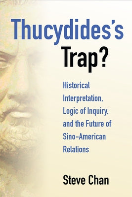 Thucydides's Trap?: Historical Interpretation, Logic of Inquiry, and the Future of Sino-American Relations by Chan, Steve