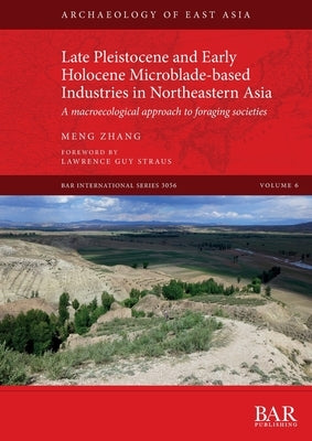 Late Pleistocene and Early Holocene Microblade-based Industries in Northeastern Asia: A macroecological approach to foraging societies by Zhang, Meng