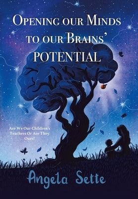 Opening Our Minds to Our Brains' Potential: Are We Our Children's Teachers, or Are They Ours? by Sette, Angela