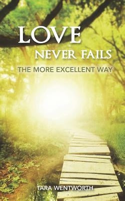 Love Never Fails: The More Excellent Way by Wentworth, Tara K.