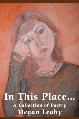 In This Place: A Collection of Poetry by Leahy, Megan