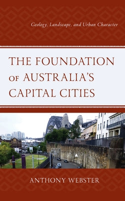 The Foundation of Australia's Capital Cities: Geology, Landscape, and Urban Character by Webster, Anthony