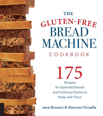 The Gluten-Free Bread Machine Cookbook: 175 Recipes for Splendid Breads and Delicious Dishes to Make with Them by Bonacci, Jane
