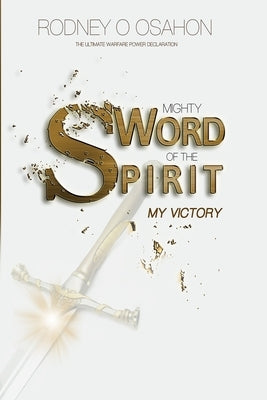 Mighty Sword of the Spirit: The Ultimate Warfare Power Declaration (My Victory) by Osahon, Rodney O.