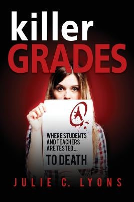 Killer Grades: Where Students And Teachers Are Tested...To Death by Lyons, Julie C.