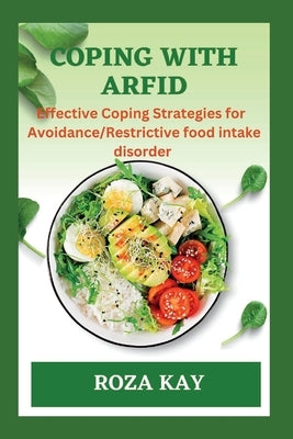 Coping with Arfid: Effective Strategies for Overcoming Avoidance Restrictive food intake disorder by Kay, Roza