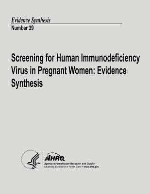 Screening for Human Immunodeficiency Virus in Pregnant Women: Evidence Synthesis: Evidence Synthesis Number 39 by And Quality, Agency for Healthcare Resea