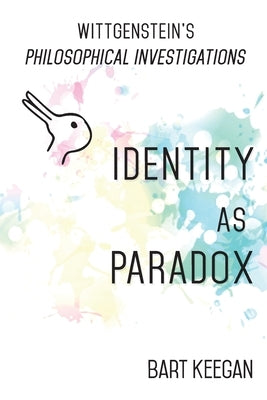 Wittgenstein's Philosophical Investigations: Identity as Paradox by Keegan, Bart