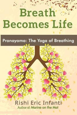 Breath Becomes Life: Pranayama: The Yoga of Breathing by Infanti, Rishi Eric