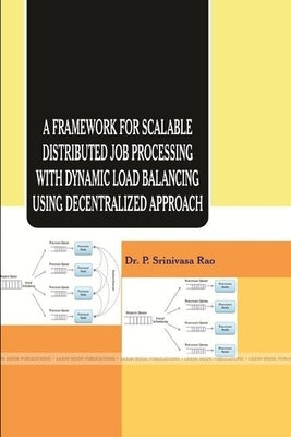 A Framework for Scalable Distributed Job Processing with Dynamic Load Balancing Using Decentralized Approach by Srinivasarao, P.