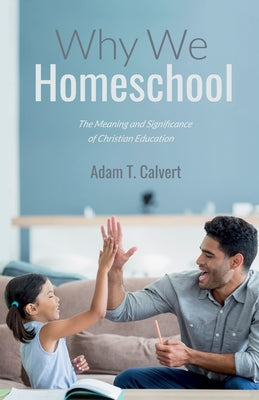 Why We Homeschool by Calvert, Adam T.