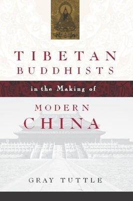 Tibetan Buddhists in the Making of Modern China by Tuttle, Gray