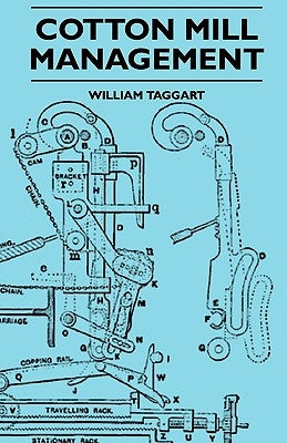 Cotton Mill Management - A Practical Guide for Managers, Carders and Overlookers by Taggart, William