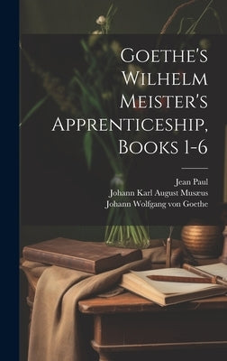 Goethe's Wilhelm Meister's Apprenticeship, Books 1-6 by Carlyle, Thomas