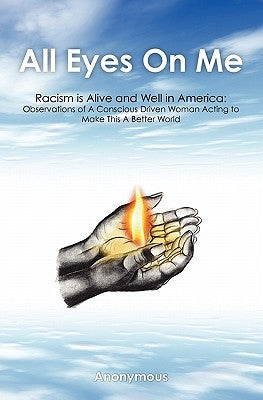 All Eyes On Me: Racism Is Alive and Well in America: Observations of Conscious Driven Woman Acting to Make This A Better World by Anonymous