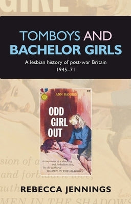 Tomboys and bachelor girls: A lesbian history of post-war Britain 1945-71 by Jennings, Rebecca