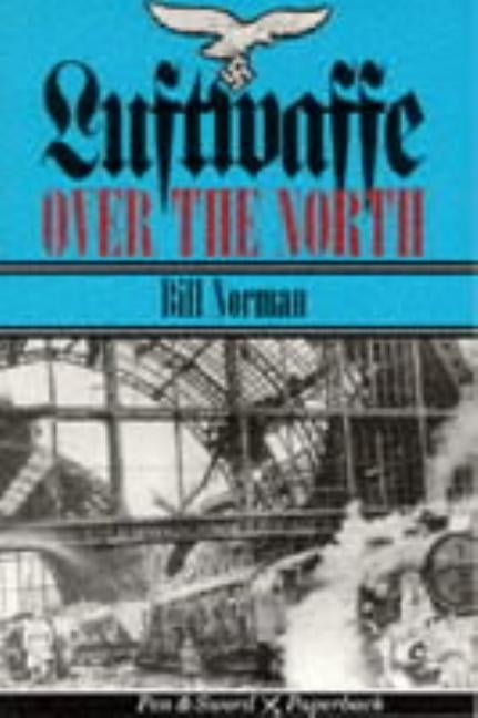 Luftwaffe Over the North: Episodes in an Air War, 1939-1943 by Norman, Bill