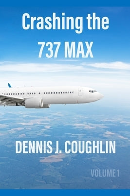Crashing the 737 MAX by Coughlin, Dennis J.