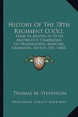 History Of The 78th Regiment O.V.V.I.: From Its Muster-In To Its Muster-Out; Comprising Its Organization, Marches, Campaigns, Battles, Etc. (1865) by Stevenson, Thomas M.