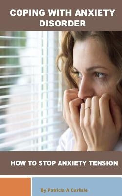 Coping with Anxiety Disorder: How to stop Anxiety Tension by Carlisle, Patricia Ann