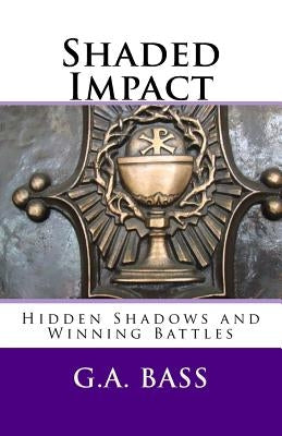 Shaded Impact: Hidden Shadows and Winning Battles by Bass, G. a.