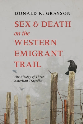 Sex and Death on the Western Emigrant Trail: The Biology of Three American Tragedies by Grayson, Donald