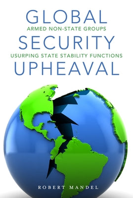 Global Security Upheaval: Armed Nonstate Groups Usurping State Stability Functions by Mandel, Robert