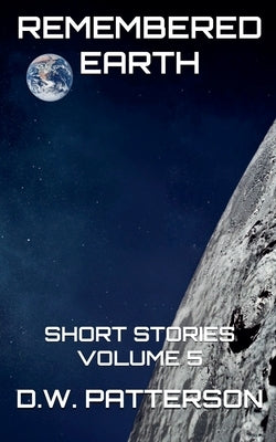 Remembered Earth Short Stories: Vol. 5 by Patterson, D. W.