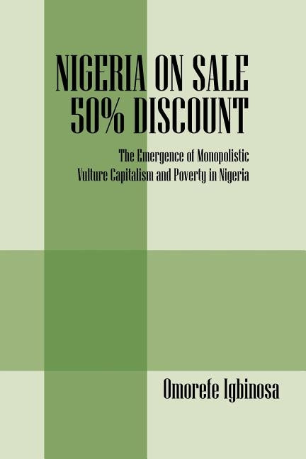 Nigeria on Sale 50% Discount: The Emergence of Monopolistic Vulture Capitalism and Poverty in Nigeria by Igbinosa, Omorefe