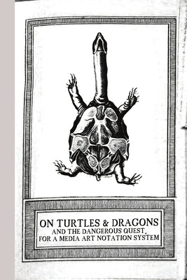 On Turtles and Dragons and the Dangerous Quest for a Media Art Notation System (version 1.2) by Contributors, The