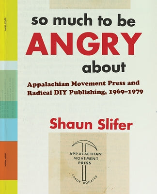 So Much to Be Angry about: Appalachian Movement Press and Radical DIY Publishing, 1969-1979 by Slifer, Shaun