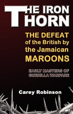 The Iron Torn: The Defeat of the British by the Jamaican Maroons by Robinson, Carey