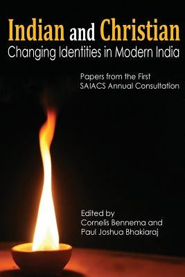 Indian and Christian: Changing Identities in Modern India: Papers from the first SAIACS Academic Consultation by Bhakiaraj, Paul Joshua