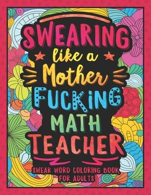 Swearing Like a Motherfucking Math Teacher: Swear Word Coloring Book for Adults with Mathematics Teaching Related Cussing by Colorful Swearing Dreams