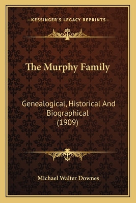 The Murphy Family: Genealogical, Historical and Biographical (1909) by Downes, Michael Walter