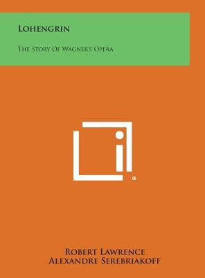 Lohengrin: The Story of Wagner's Opera by Lawrence, Robert