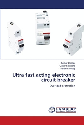 Ultra fast acting electronic circuit breaker by Deokar, Tushar